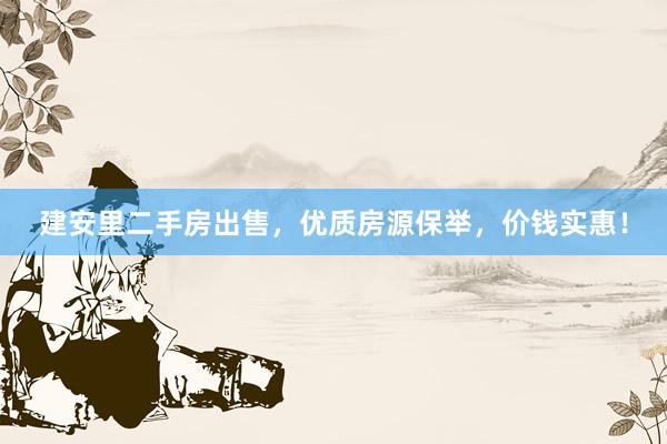 建安里二手房出售，优质房源保举，价钱实惠！