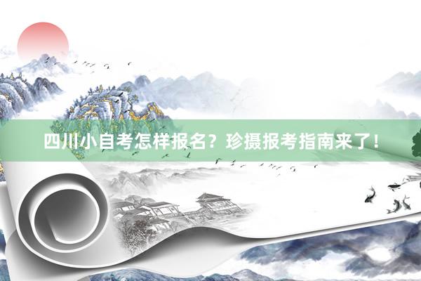 四川小自考怎样报名？珍摄报考指南来了！
