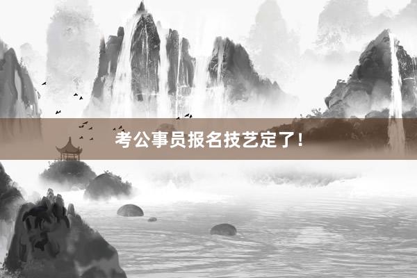 考公事员报名技艺定了！