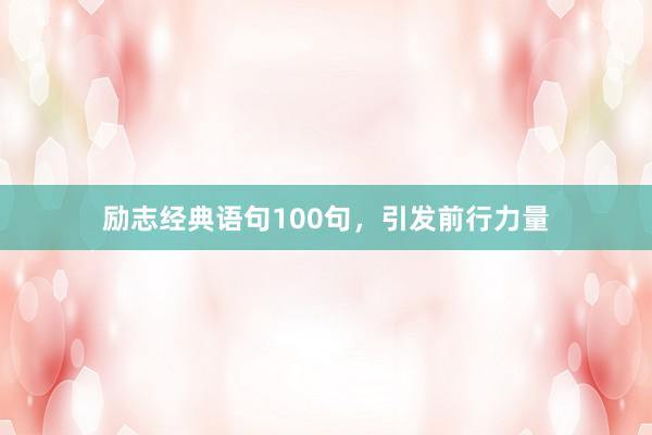 励志经典语句100句，引发前行力量